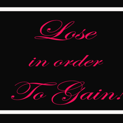 LOSE IN ORDER TO GAIN!