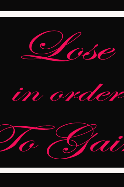 LOSE IN ORDER TO GAIN!