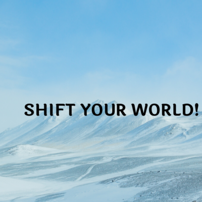 SHIFT YOUR WORLD!
