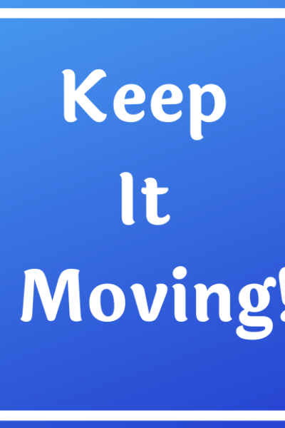 KEEP IT MOVING!